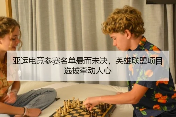 亚运电竞参赛名单悬而未决，英雄联盟项目选拔牵动人心